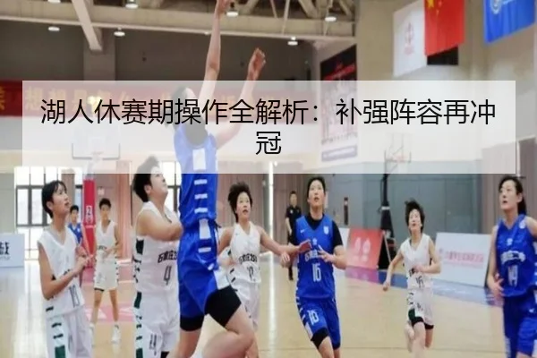 湖人休赛期操作全解析：补强阵容再冲冠
