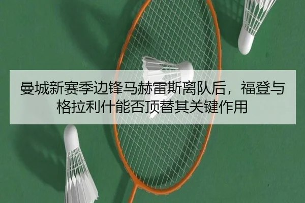 曼城新赛季边锋马赫雷斯离队后，福登与格拉利什能否顶替其关键作用