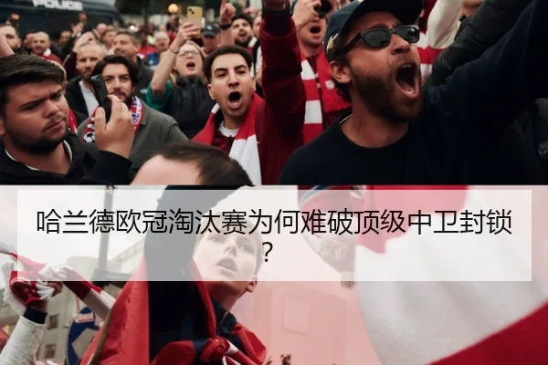 哈兰德欧冠淘汰赛为何难破顶级中卫封锁？
