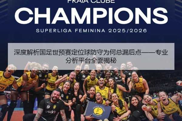 深度解析国足世预赛定位球防守为何总漏后点——专业分析平台全面揭秘